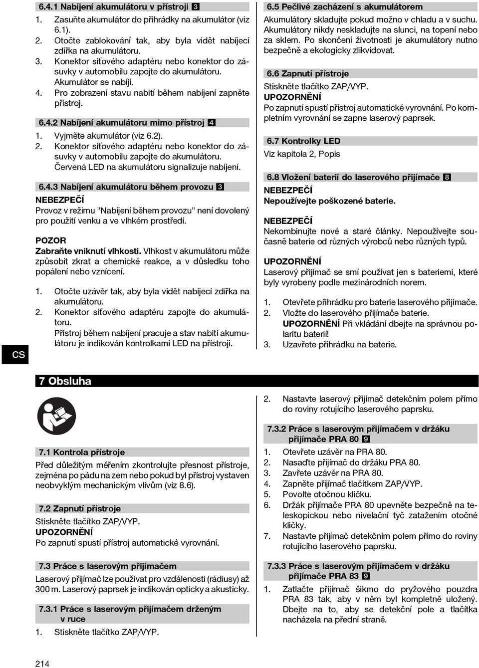 Konektor síťového adaptéru nebo konektor do zásuvky v automobilu zapojte do akumulátoru. Červená LED na akumulátoru signalizuje nabíjení. 6.4.