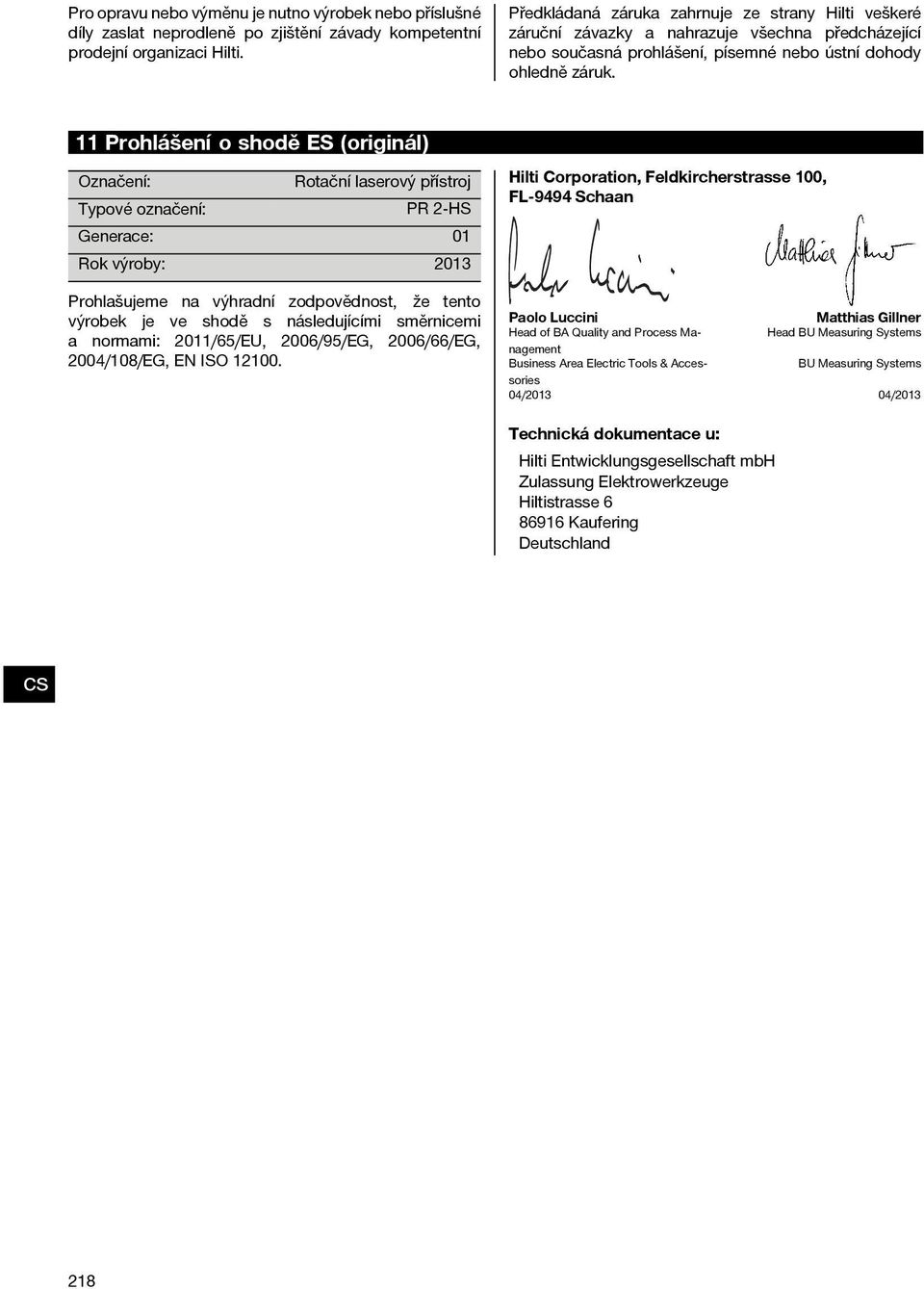 11 Prohlášení o shodě ES (originál) Označení: Rotační laserový přístroj Typové označení: PR 2-HS Generace: 01 Rok výroby: 2013 Prohlašujeme na výhradní zodpovědnost, že tento výrobek je ve shodě s