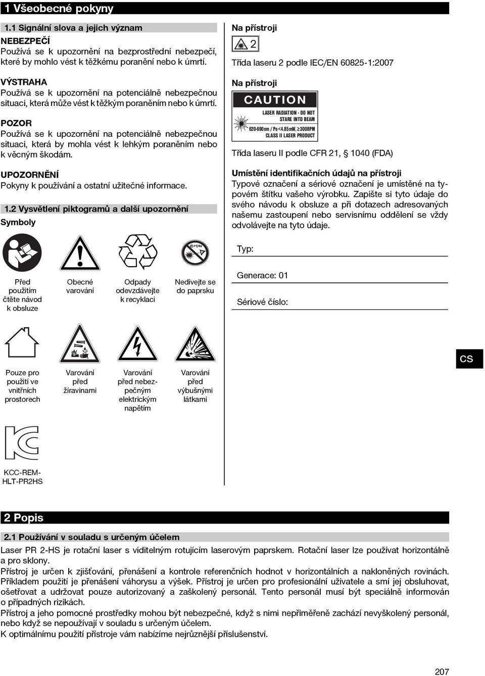 POZOR Používá se k upozornění na potenciálně nebezpečnou situaci, která by mohla vést k lehkým poraněním nebo kvěcnýmškodám. Pokyny k používání a ostatní užitečné informace. 1.