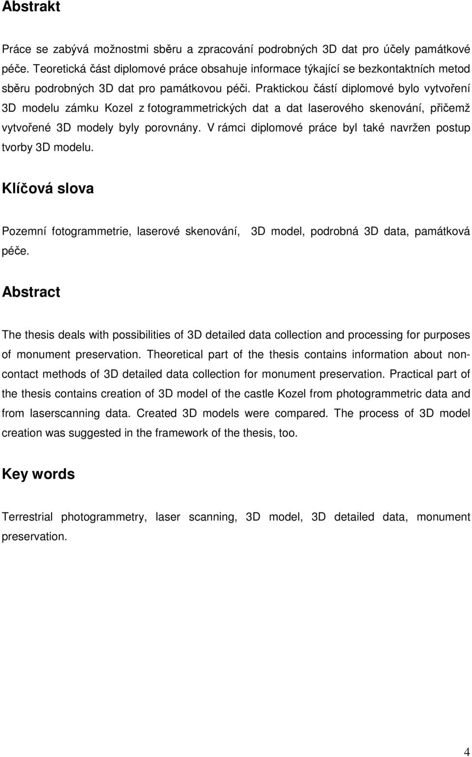 Praktickou částí diplomové bylo vytvoření 3D modelu zámku Kozel z fotogrammetrických dat a dat laserového skenování, přičemž vytvořené 3D modely byly porovnány.