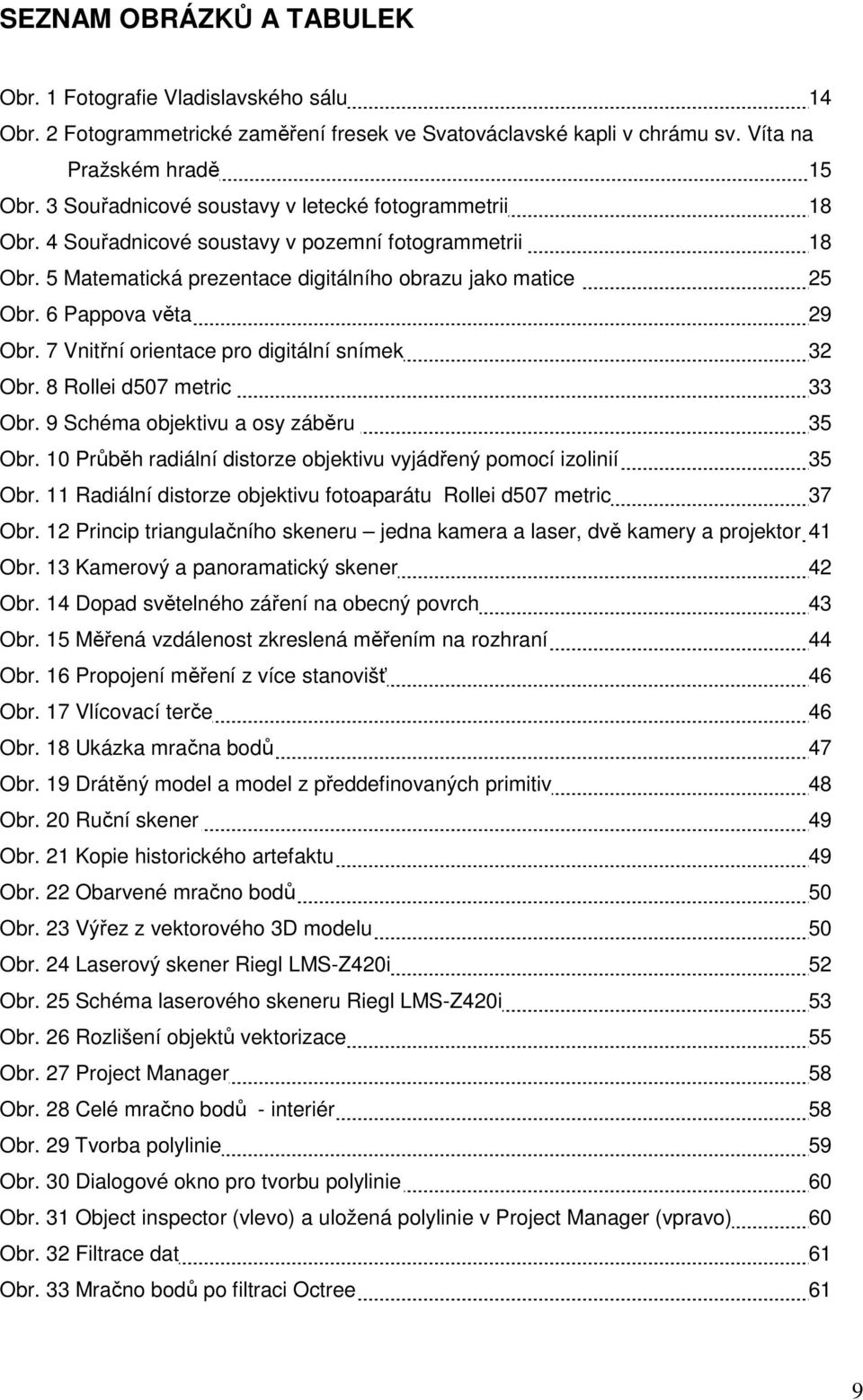 7 Vnitřní orientace pro digitální snímek 32 Obr. 8 Rollei d57 metric 33 Obr. 9 Schéma objektivu a osy záběru 35 Obr. 1 Průběh radiální distorze objektivu vyjádřený pomocí izolinií 35 Obr.