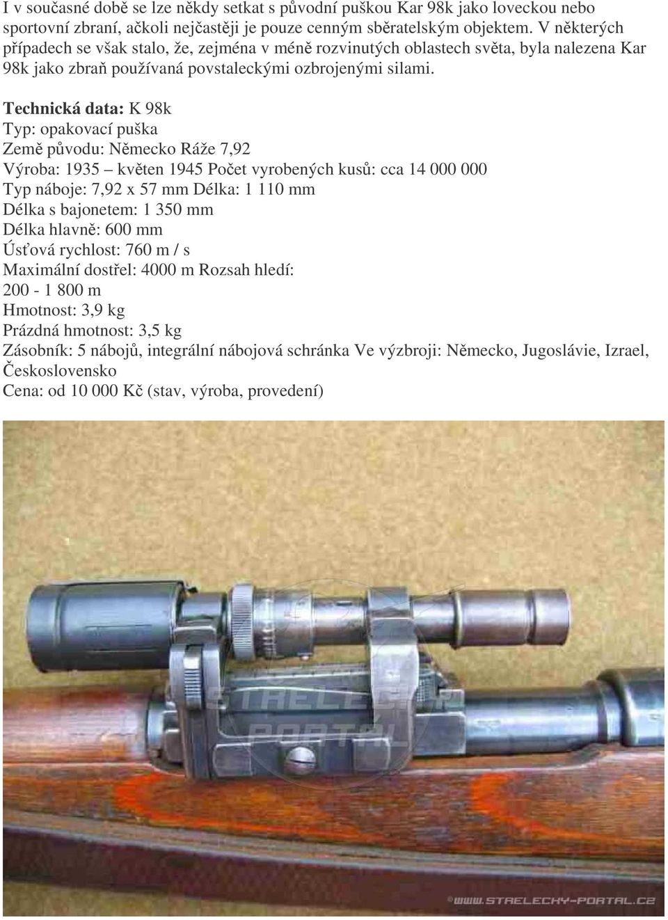 Technická data: K 98k Typ: opakovací puška Zem pvodu: Nmecko Ráže 7,92 Výroba: 1935 kvten 1945 Poet vyrobených kus: cca 14 000 000 Typ náboje: 7,92 x 57 mm Délka: 1 110 mm Délka s bajonetem: 1 350