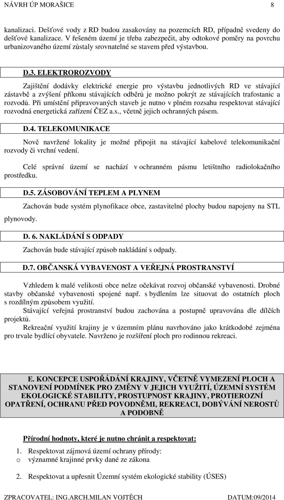 ELEKTROROZVODY Zajištění dodávky elektrické energie pro výstavbu jednotlivých RD ve stávající zástavbě a zvýšení příkonu stávajících odběrů je možno pokrýt ze stávajících trafostanic a rozvodů.