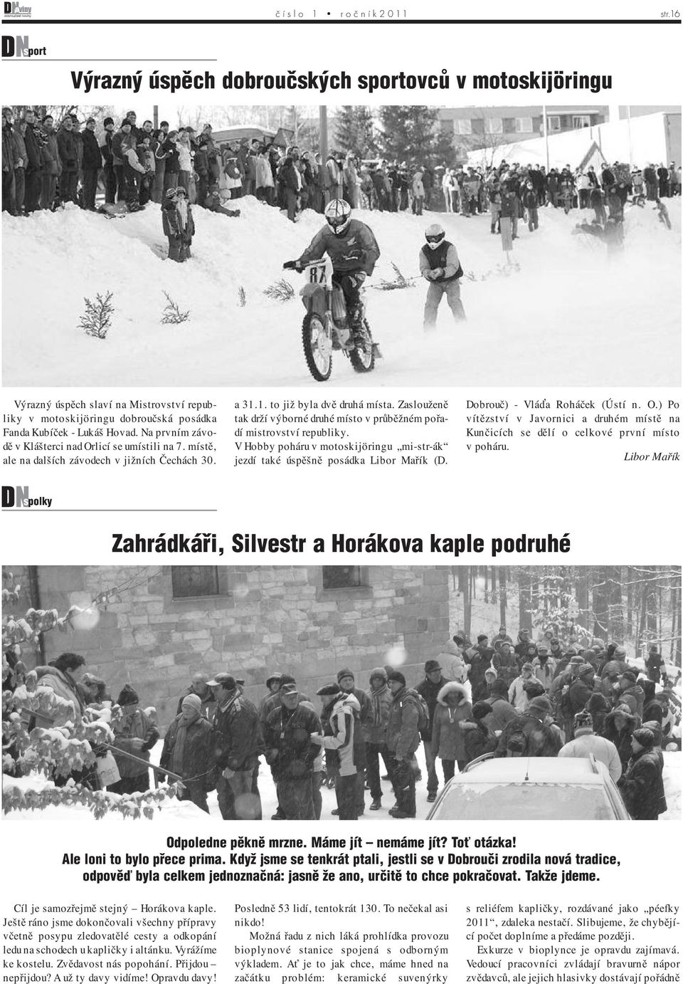 Na prvním závodě v Klášterci nad Orlicí se umístili na 7. místě, ale na dalších závodech v jižních Čechách 30. a 31.1. to již byla dvě druhá místa.