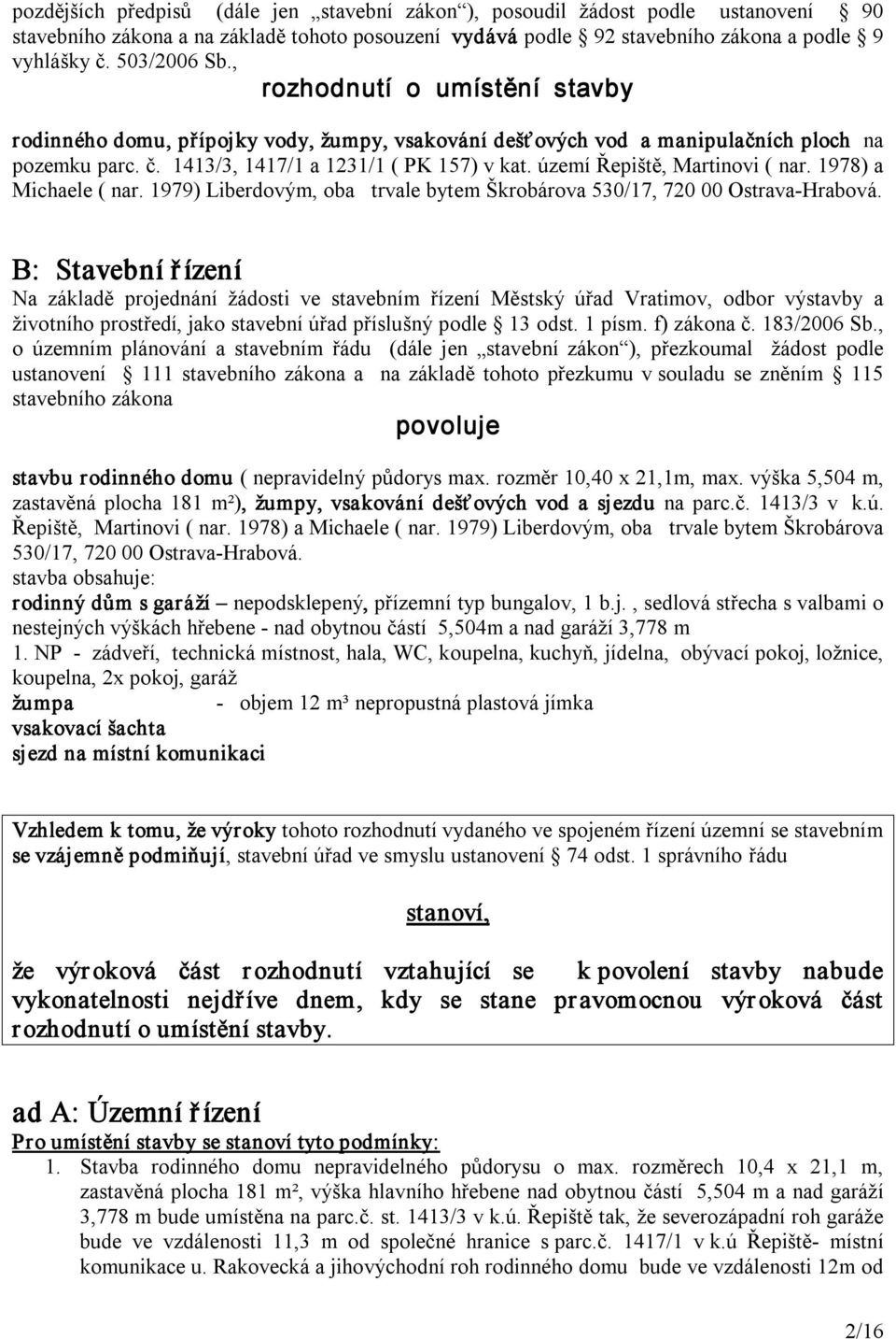 území Řepiště, Martinovi ( nar. 1978) a Michaele ( nar. 1979) Liberdovým, oba trvale bytem Škrobárova 530/17, 720 00 Ostrava Hrabová.