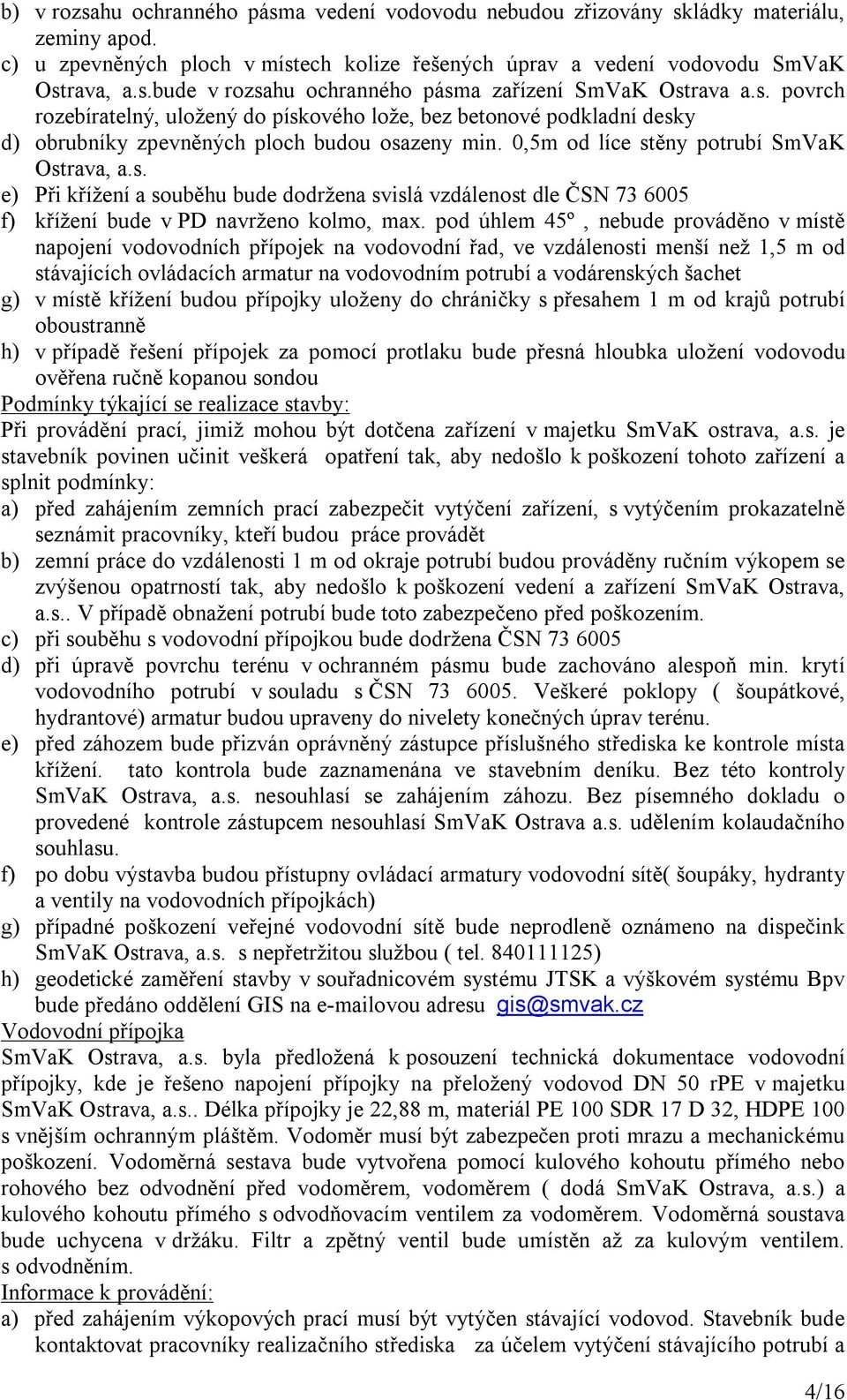 pod úhlem 45º, nebude prováděno v místě napojení vodovodních přípojek na vodovodní řad, ve vzdálenosti menší než 1,5 m od stávajících ovládacích armatur na vodovodním potrubí a vodárenských šachet g)