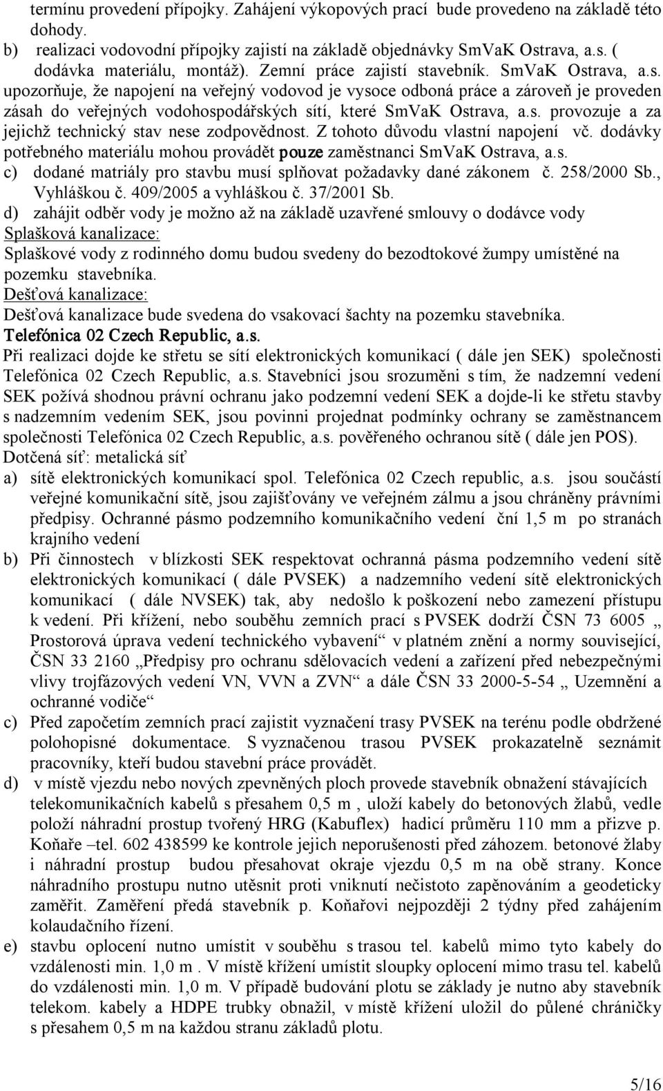 s. provozuje a za jejichž technický stav nese zodpovědnost. Z tohoto důvodu vlastní napojení vč. dodávky potřebného materiálu mohou provádět pouze zaměstnanci SmVaK Ostrava, a.s. c) dodané matriály pro stavbu musí splňovat požadavky dané zákonem č.