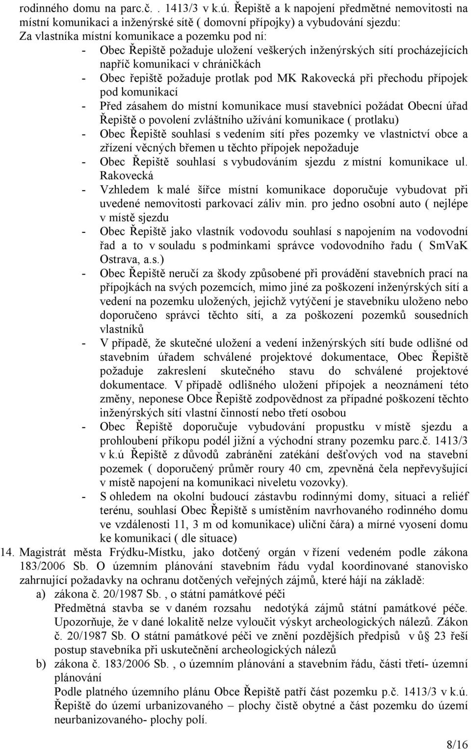 uložení veškerých inženýrských sítí procházejících napříč komunikací v chráničkách Obec řepiště požaduje protlak pod MK Rakovecká při přechodu přípojek pod komunikací Před zásahem do místní