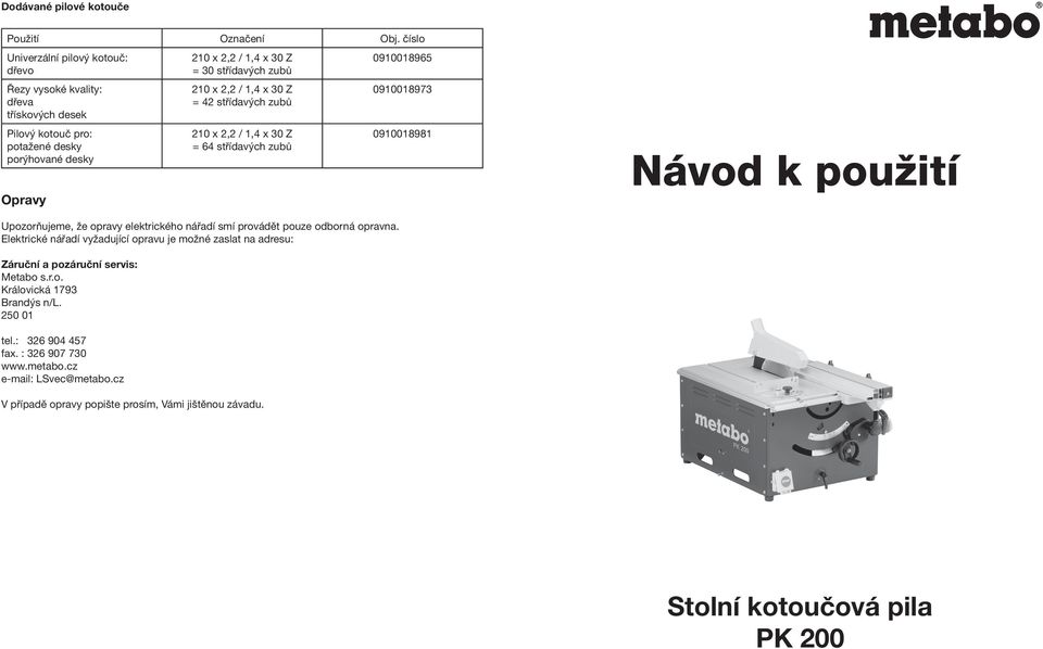 210 x 2,2 / 1,4 x 30 Z = 42 střídavých zubů 210 x 2,2 / 1,4 x 30 Z = 64 střídavých zubů 0910018965 0910018973 0910018981 Návod k pouïití Upozorňujeme, že opravy elektrického nářadí smí