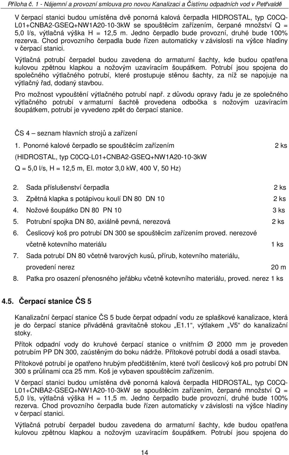 Výtlačná potrubí čerpadel budou zavedena do armaturní šachty, kde budou opatřena kulovou zpětnou klapkou a nožovým uzavíracím šoupátkem.