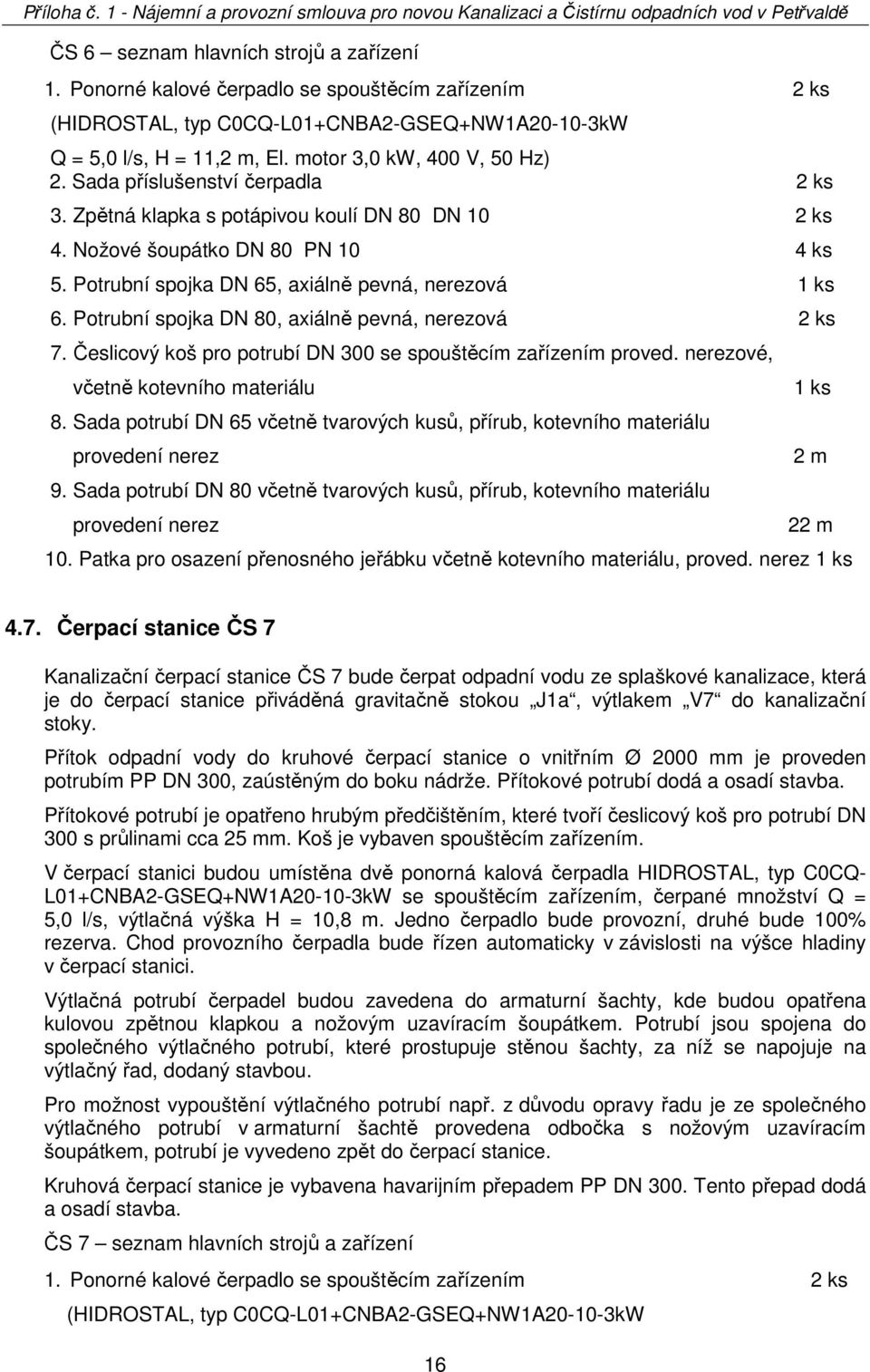 Potrubní spojka DN 65, axiálně pevná, nerezová 6. Potrubní spojka DN 80, axiálně pevná, nerezová 2 ks 7. Česlicový koš pro potrubí DN 300 se spouštěcím zařízením proved.