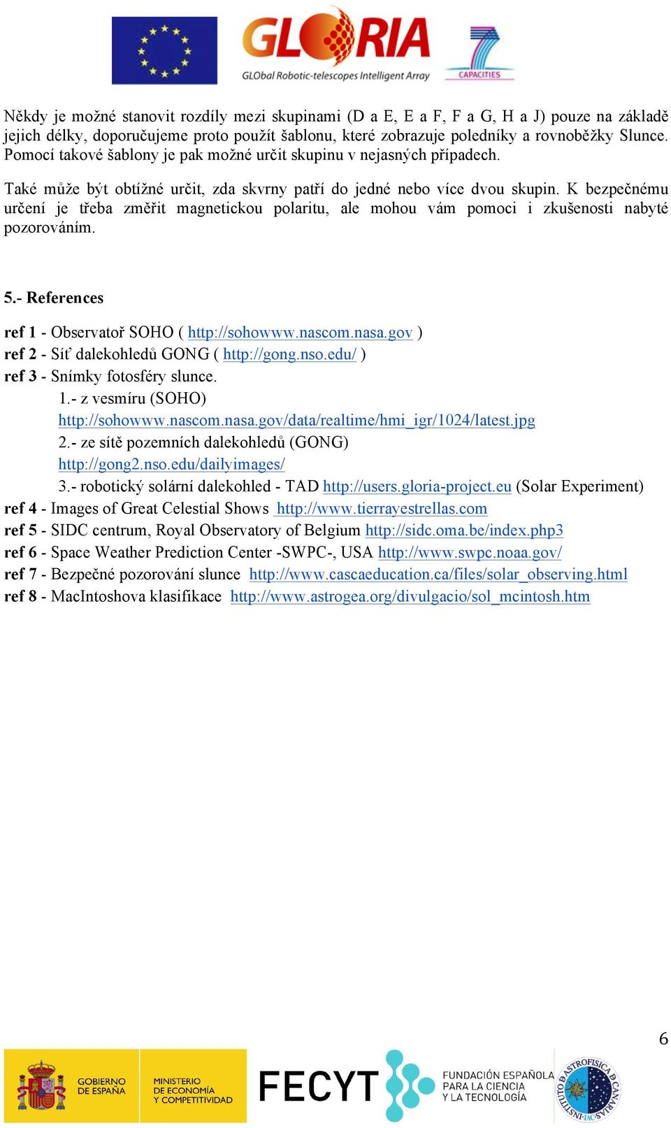 K bezpečnému určení je třeba změřit magnetickou polaritu, ale mohou vám pomoci i zkušenosti nabyté pozorováním. 5.- References ref 1 - Observatoř SOHO ( http://sohowww.nascom.nasa.