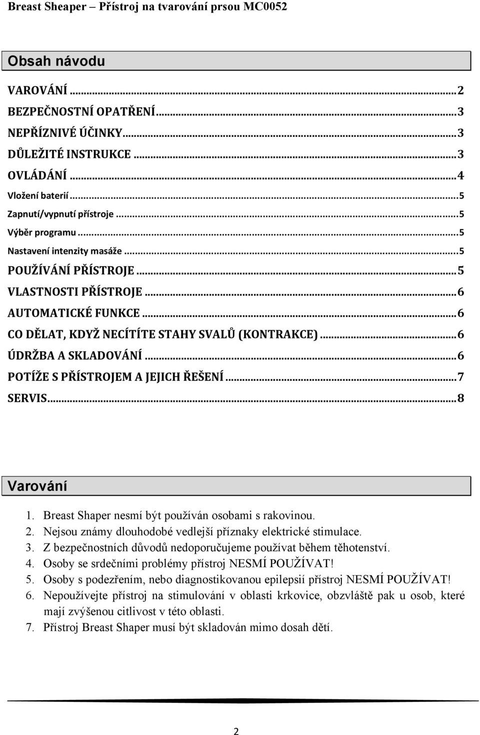 ..6 POTÍŽE S PŘÍSTROJEM A JEJICH ŘEŠENÍ...7 SERVIS...8 Varování 1. Breast Shaper nesmí být používán osobami s rakovinou. 2. Nejsou známy dlouhodobé vedlejší příznaky elektrické stimulace. 3.