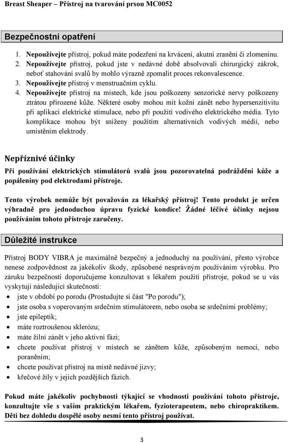 4. Nepoužívejte přístroj na místech, kde jsou poškozeny senzorické nervy poškozeny ztrátou přirozené kůže.