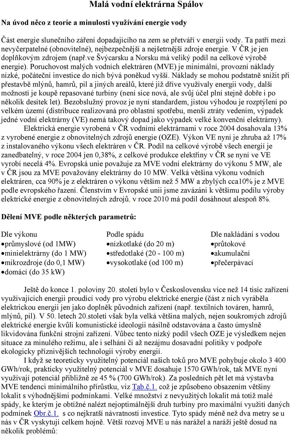 Poruchovost malých vodních elektráren (MVE) je minimální, provozní náklady nízké, počáteční investice do nich bývá poněkud vyšší.