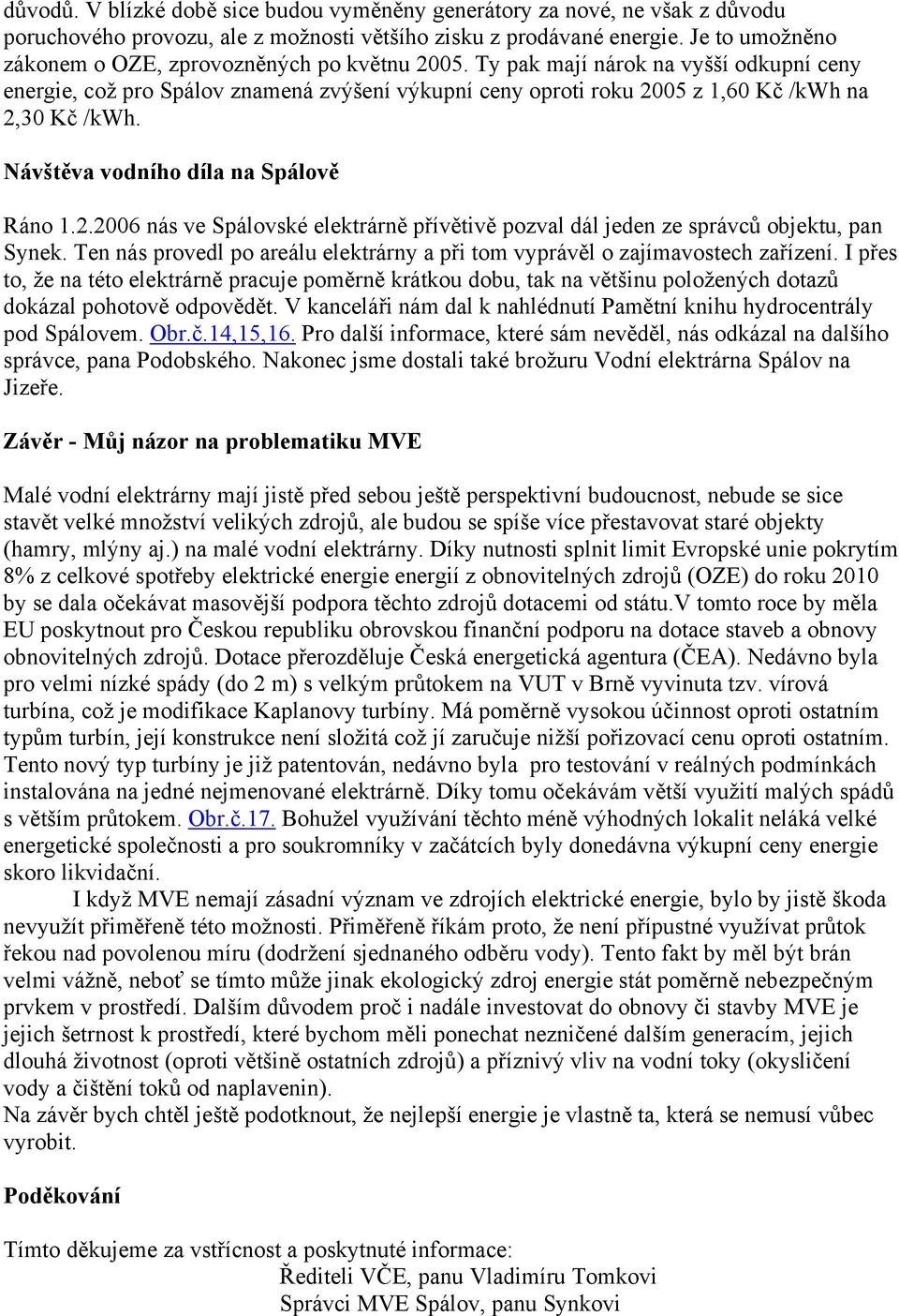 Ty pak mají nárok na vyšší odkupní ceny energie, což pro Spálov znamená zvýšení výkupní ceny oproti roku 2005 z 1,60 Kč /kwh na 2,30 Kč /kwh. Návštěva vodního díla na Spálově Ráno 1.2.2006 nás ve Spálovské elektrárně přívětivě pozval dál jeden ze správců objektu, pan Synek.