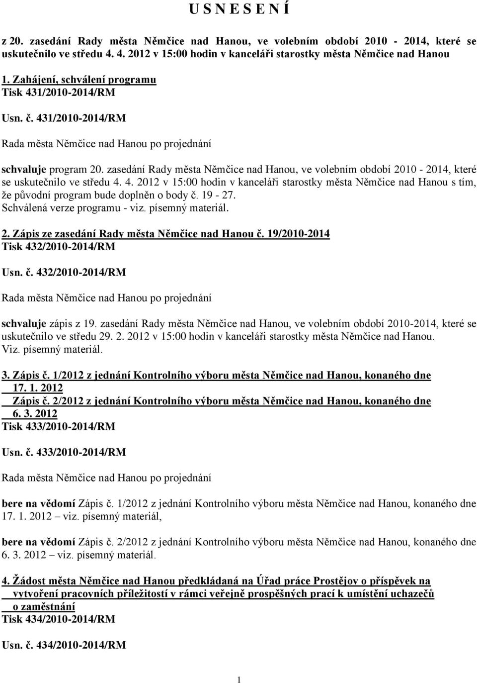 4. 2012 v 15:00 hodin v kanceláři starostky města Němčice nad Hanou s tím, že původní program bude doplněn o body č. 19-27. Schválená verze programu - viz. písemný materiál. 2. Zápis ze zasedání Rady města Němčice nad Hanou č.