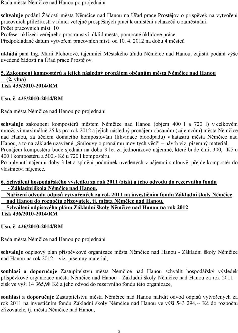 Marii Plchotové, tajemnici Městského úřadu Němčice nad Hanou, zajistit podání výše uvedené žádosti na Úřad práce Prostějov. 5.