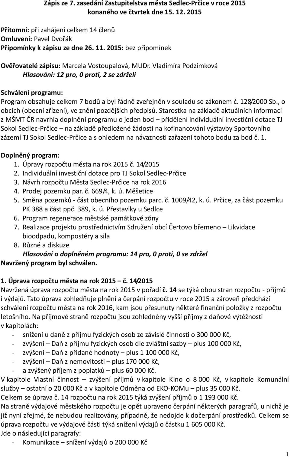 Vladimíra Podzimková Hlasování: 12 pro, 0 proti, 2 se zdrželi Schválení programu: Program obsahuje celkem 7 bodů a byl řádně zveřejněn v souladu se zákonem č. 128/2000 Sb.