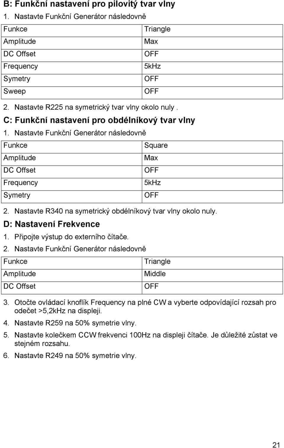 Nastavte Funkční Generátor následovně Funkce Amplitude DC Offset Frequency Symetry Square Max OFF 5kHz OFF 2. Nastavte R340 na symetrický obdélníkový tvar vlny okolo nuly. D: Nastavení Frekvence 1.