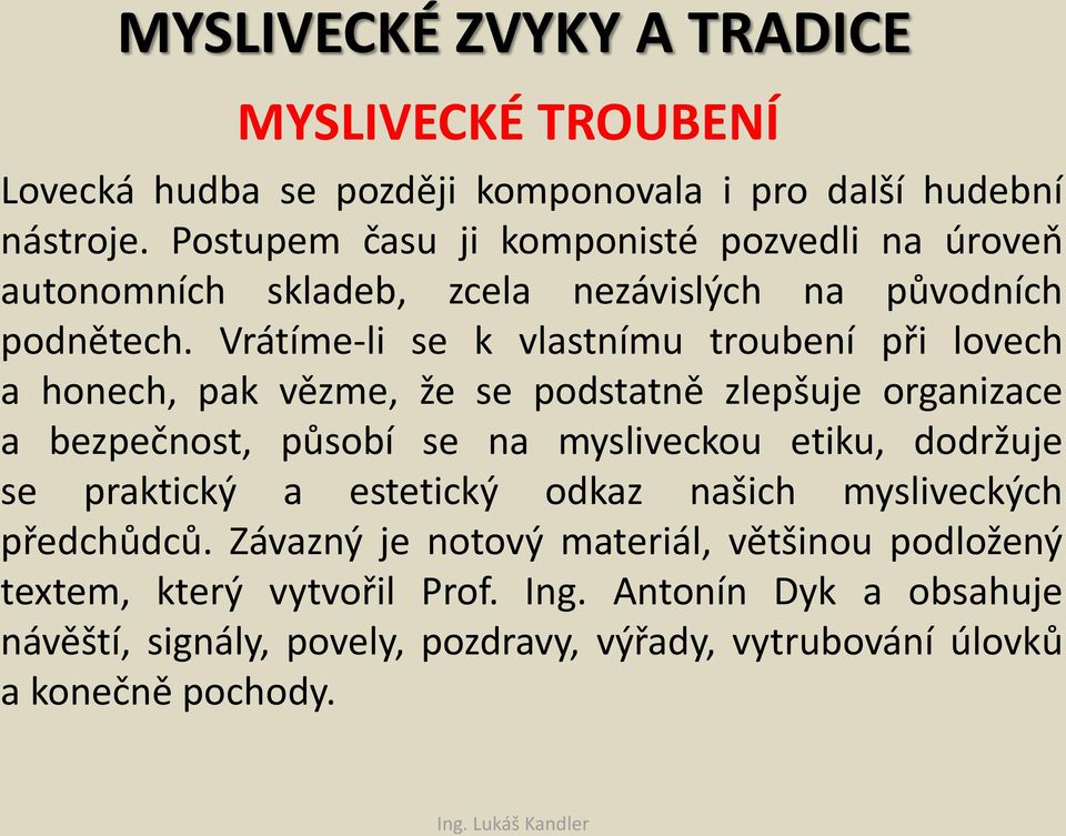 Vrátíme-li se k vlastnímu troubení při lovech a honech, pak vězme, že se podstatně zlepšuje organizace a bezpečnost, působí se na mysliveckou etiku, dodržuje