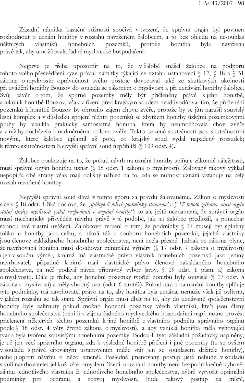 Nejprve je třeba upozornit na to, že v žalobě snášel žalobce na podporu tohoto svého přesvědčení ryze právní námitky týkající se vztahu ustanovení 17, 18 a 31 zákona o myslivosti; oprávněnost svého