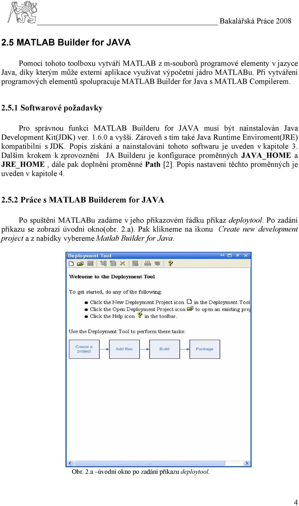 1 Softwarové požadavky Pro správnou funkci MATLAB Builderu for JAVA musí být nainstalován Java Development Kit(JDK) ver. 1.6.0 a vyšší.