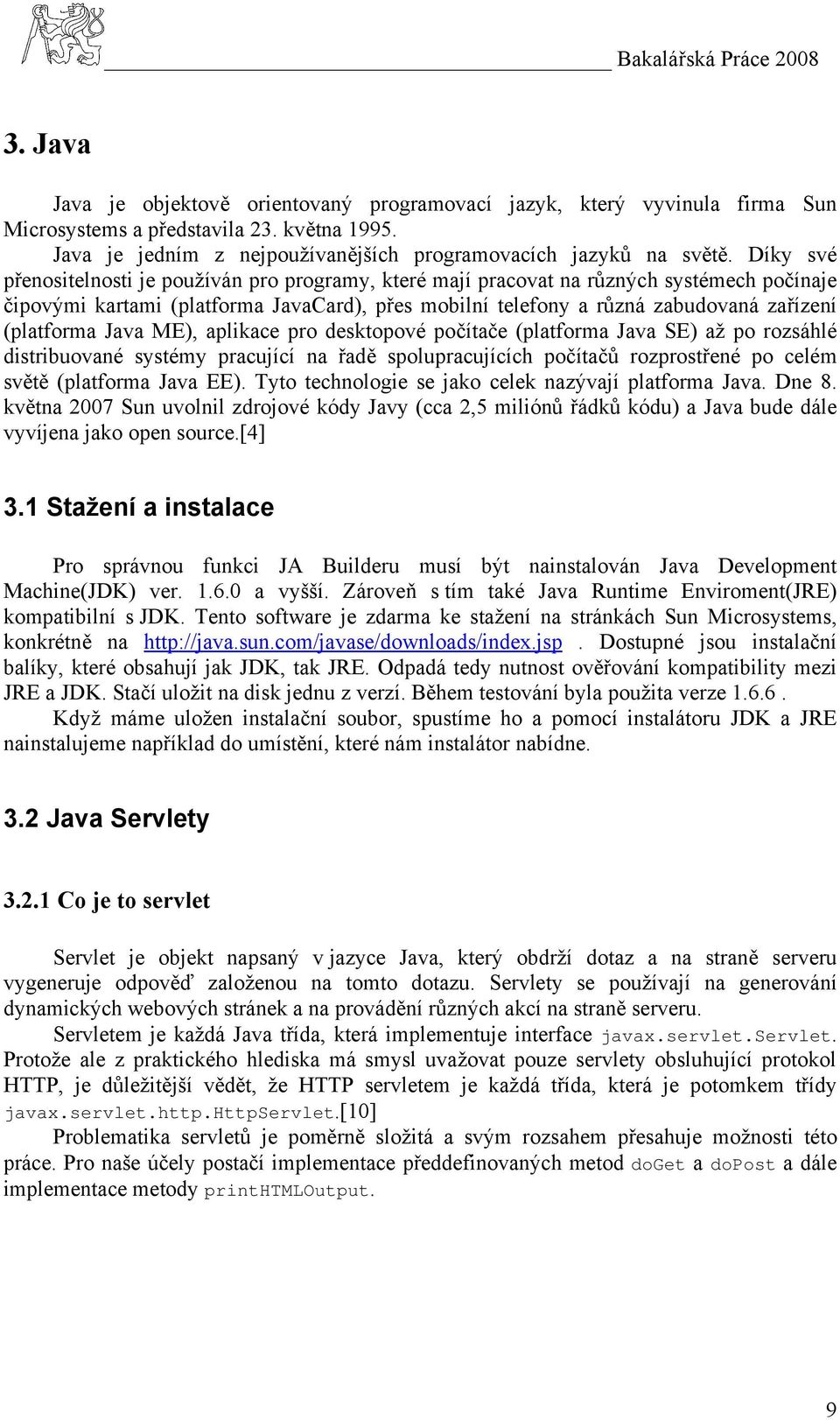 (platforma Java ME), aplikace pro desktopové počítače (platforma Java SE) až po rozsáhlé distribuované systémy pracující na řadě spolupracujících počítačů rozprostřené po celém světě (platforma Java