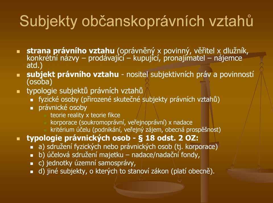 osoby teorie reality x teorie fikce korporace (soukromoprávní, veřejnoprávní) x nadace kritérium účelu (podnikání, veřejný zájem, obecná prospěšnost) typologie právnických osob - 18