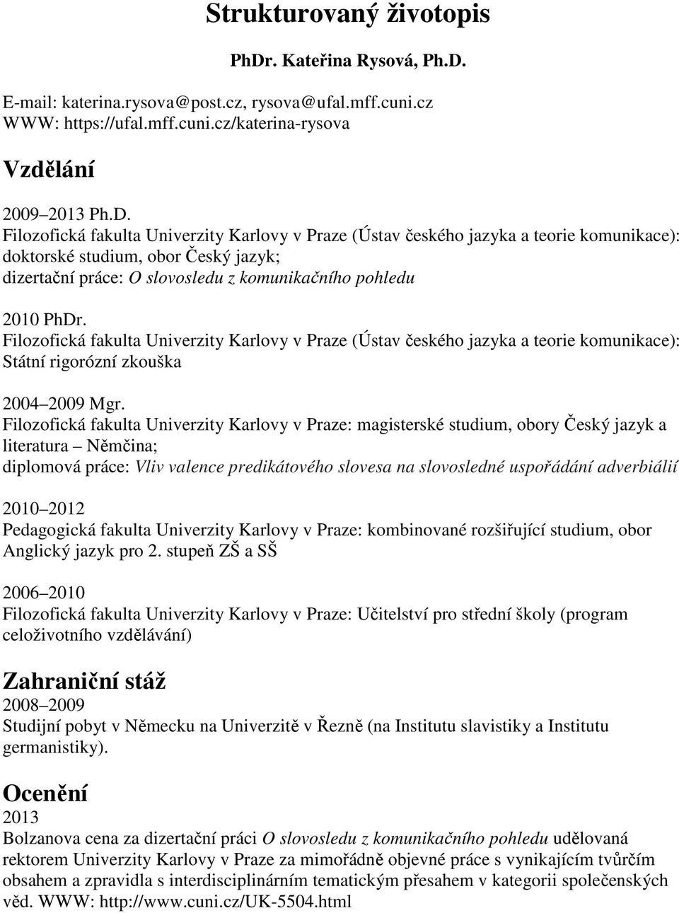 E-mail: katerina.rysova@post.cz, rysova@ufal.mff.cuni.cz WWW: https://ufal.mff.cuni.cz/katerina-rysova Vzdělání 2009 2013 Ph.D.