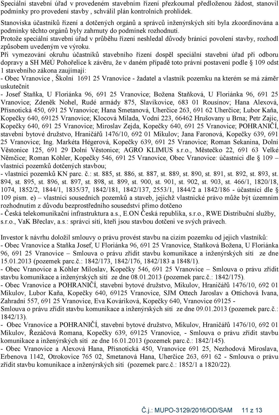 Protože speciální stavební úřad v průběhu řízení neshledal důvody bránící povolení stavby, rozhodl způsobem uvedeným ve výroku.