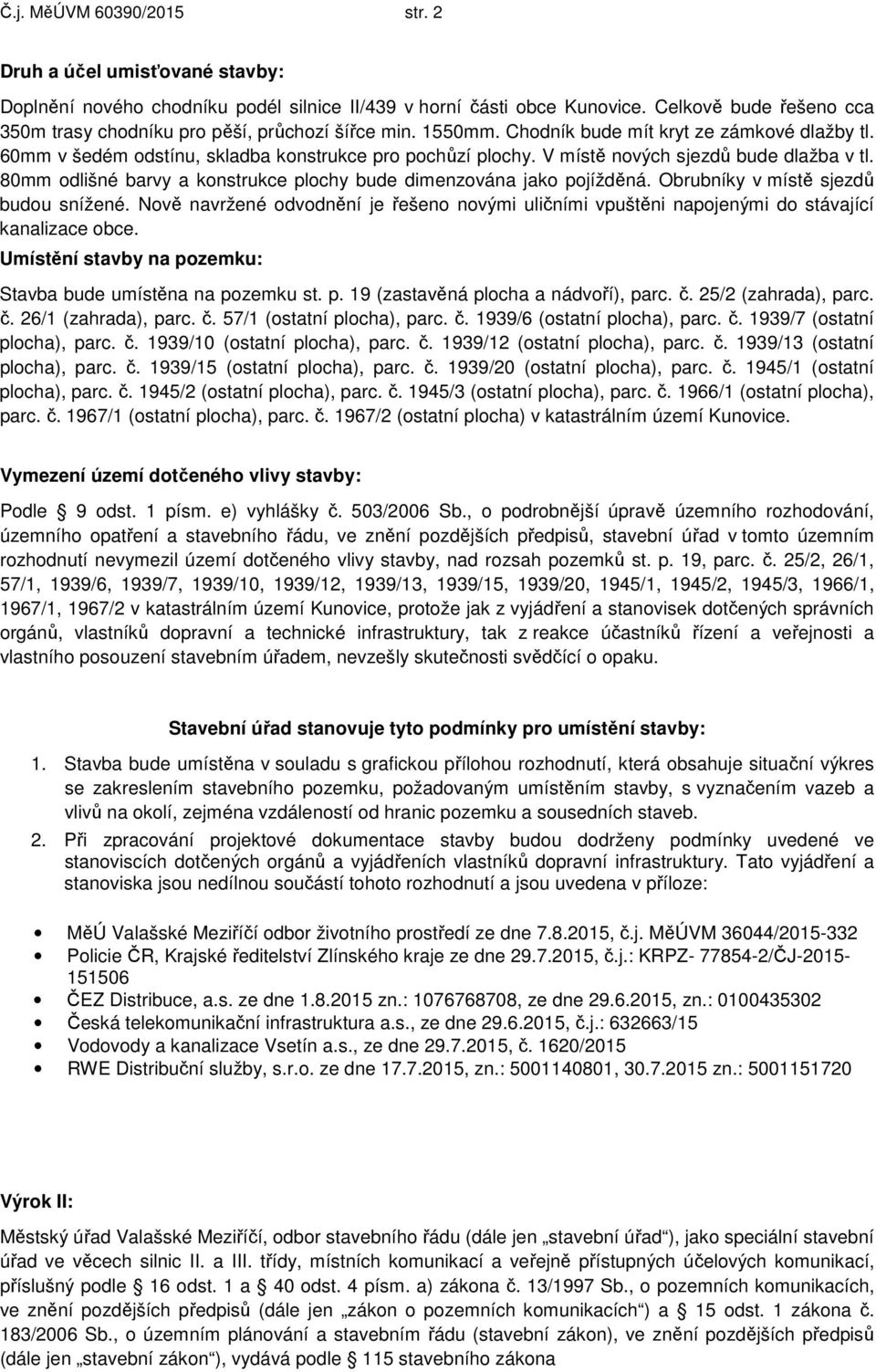 V místě nových sjezdů bude dlažba v tl. 80mm odlišné barvy a konstrukce plochy bude dimenzována jako pojížděná. Obrubníky v místě sjezdů budou snížené.