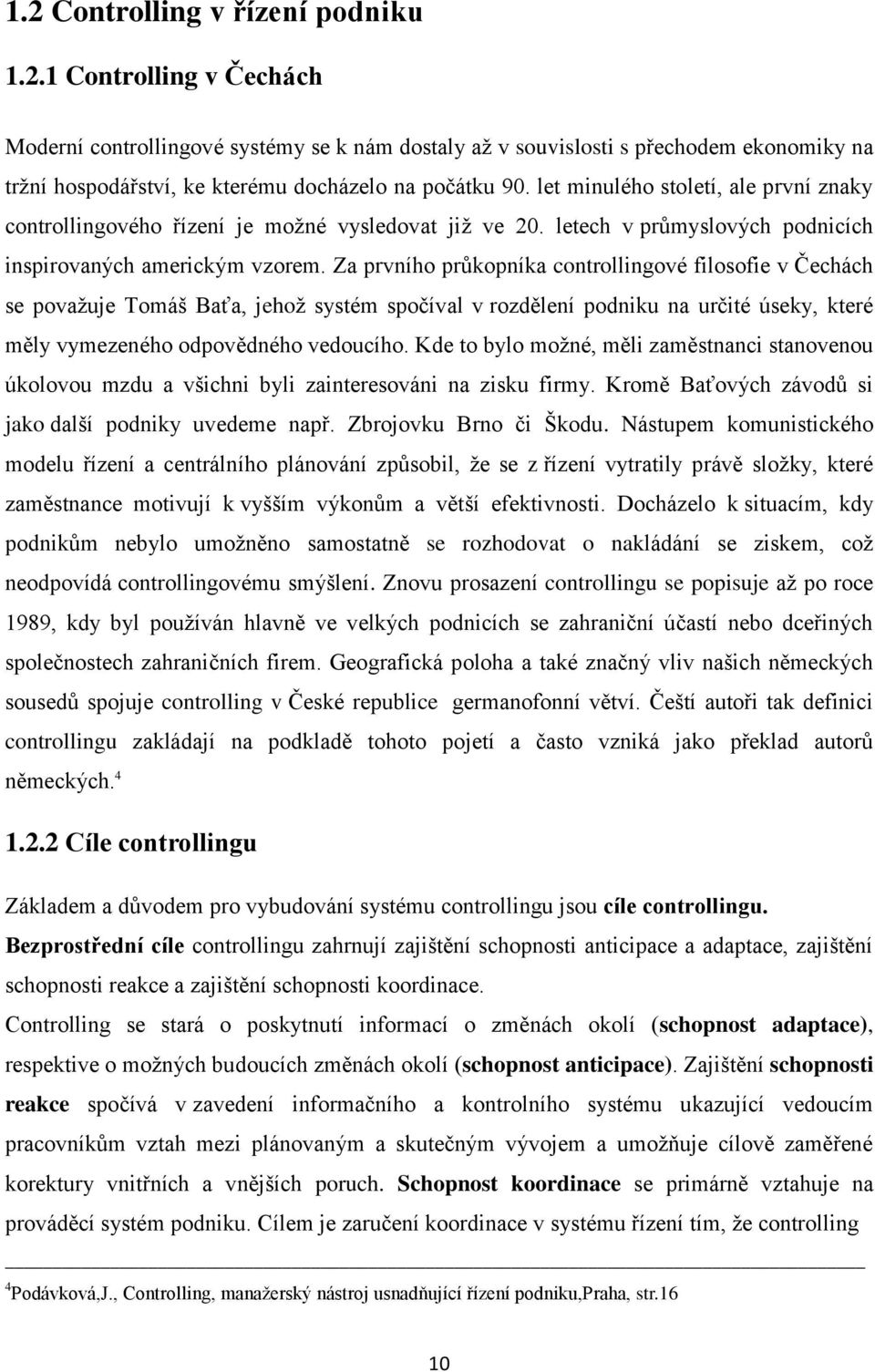 Za prvního průkopníka controllingové filosofie v Čechách se považuje Tomáš Baťa, jehož systém spočíval v rozdělení podniku na určité úseky, které měly vymezeného odpovědného vedoucího.