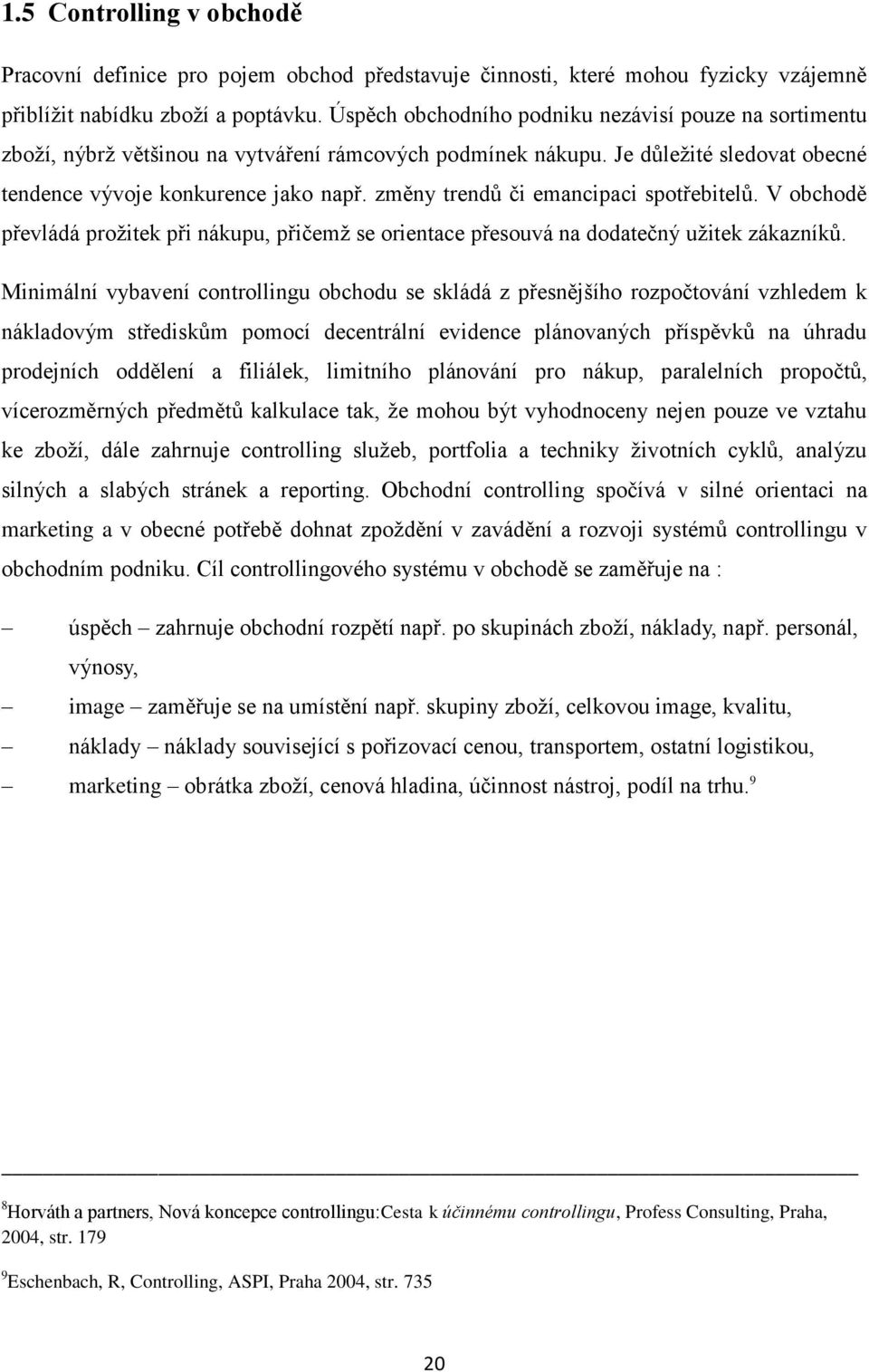 změny trendů či emancipaci spotřebitelů. V obchodě převládá prožitek při nákupu, přičemž se orientace přesouvá na dodatečný užitek zákazníků.