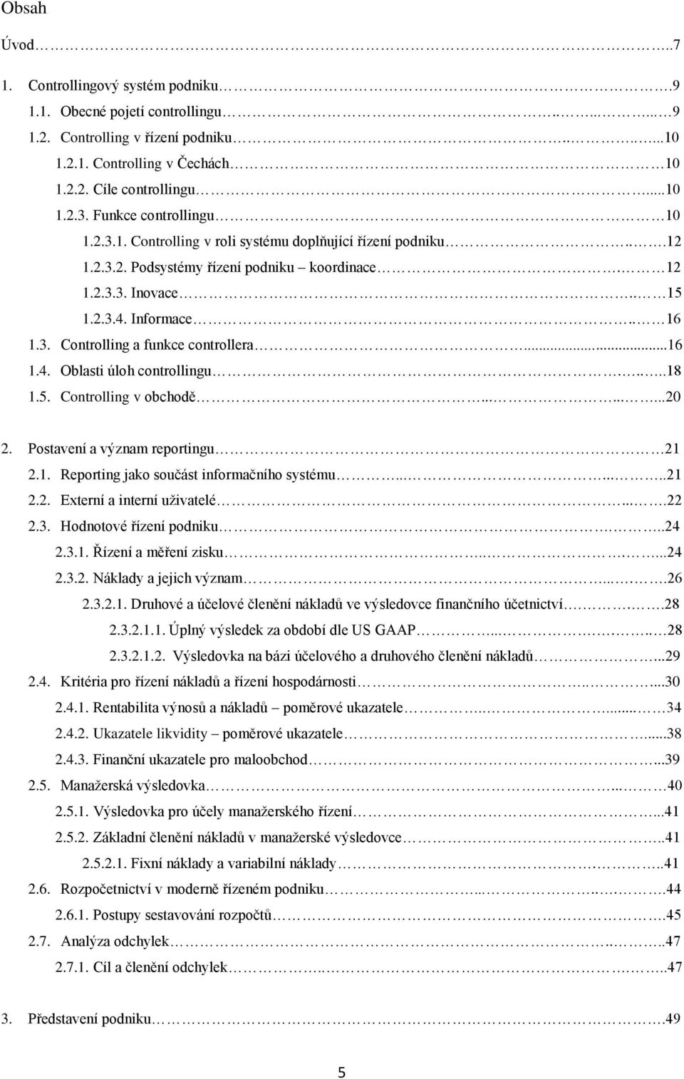 ..16 1.4. Oblasti úloh controllingu.....18 1.5. Controlling v obchodě.........20 2. Postavení a význam reportingu 21 2.1. Reporting jako součást informačního systému........21 2.2. Externí a interní uživatelé.