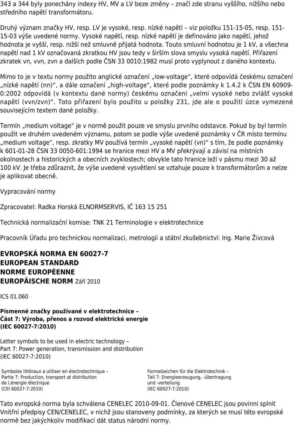 Touto smluvní hodnotou je 1 kv, a všechna napětí nad 1 kv označovaná zkratkou HV jsou tedy v širším slova smyslu vysoká napětí.