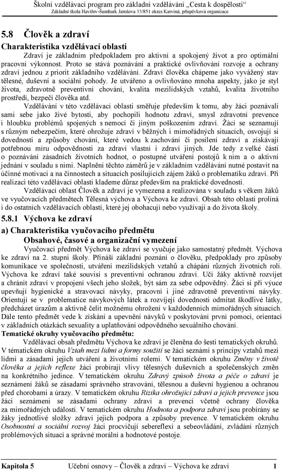 Je utvářeno a ovlivňováno mnoha aspekty, jako je styl života, zdravotně preventivní chování, kvalita mezilidských vztahů, kvalita životního prostředí, bezpečí člověka atd.