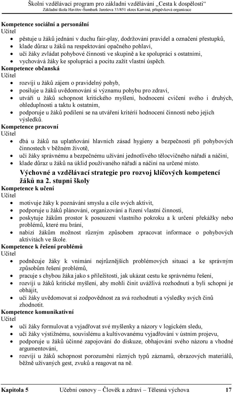 Kompetence občanská Učitel rozvíjí u žáků zájem o pravidelný pohyb, posiluje u žáků uvědomování si významu pohybu pro zdraví, utváří u žáků schopnost kritického myšlení, hodnocení cvičení svého i