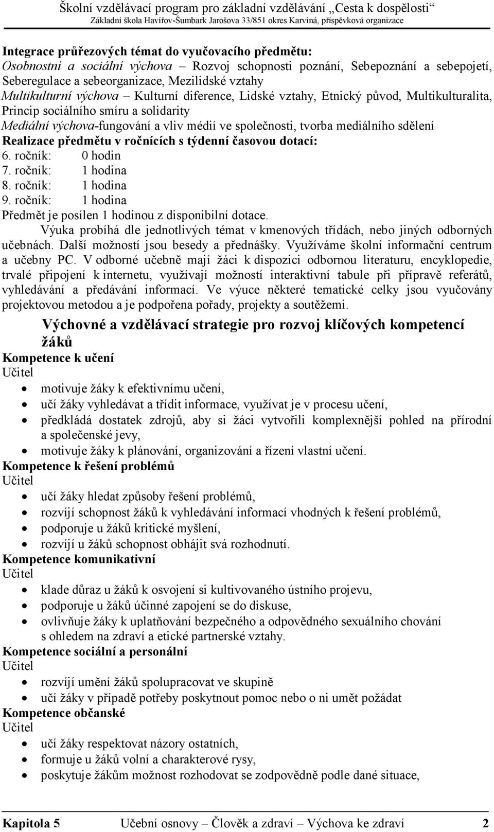 Realizace předmětu v ročnících s týdenní časovou dotací: 6. ročník: 0 hodin 7. ročník: 1 hodina 8. ročník: 1 hodina 9. ročník: 1 hodina Předmět je posílen 1 hodinou z disponibilní dotace.