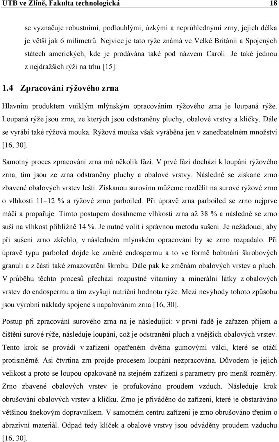 4 Zpracování rýţového zrna Hlavním produktem vniklým mlýnským opracováním rýţového zrna je loupaná rýţe. Loupaná rýţe jsou zrna, ze kterých jsou odstraněny pluchy, obalové vrstvy a klíčky.