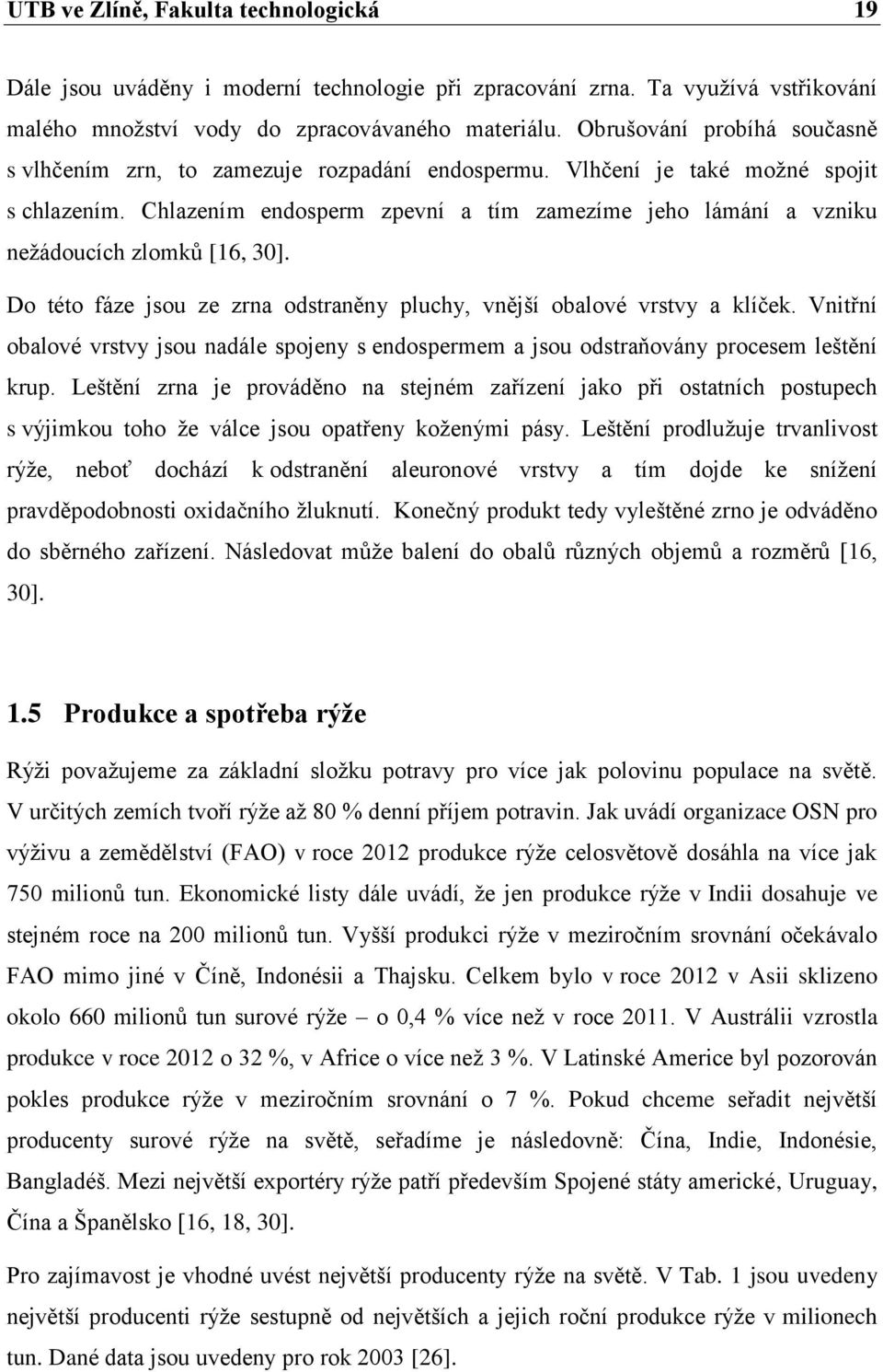 Chlazením endosperm zpevní a tím zamezíme jeho lámání a vzniku neţádoucích zlomků [16, 30]. Do této fáze jsou ze zrna odstraněny pluchy, vnější obalové vrstvy a klíček.