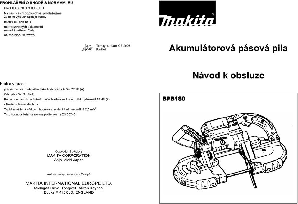 Podle pracovních podmínek m že hladina zvukového tlaku p ekro it 85 db (A). - Noste ochranu sluchu. - Typická, vážená efektivní hodnota zrychlení iní maximáln 2,5 m/s 2.