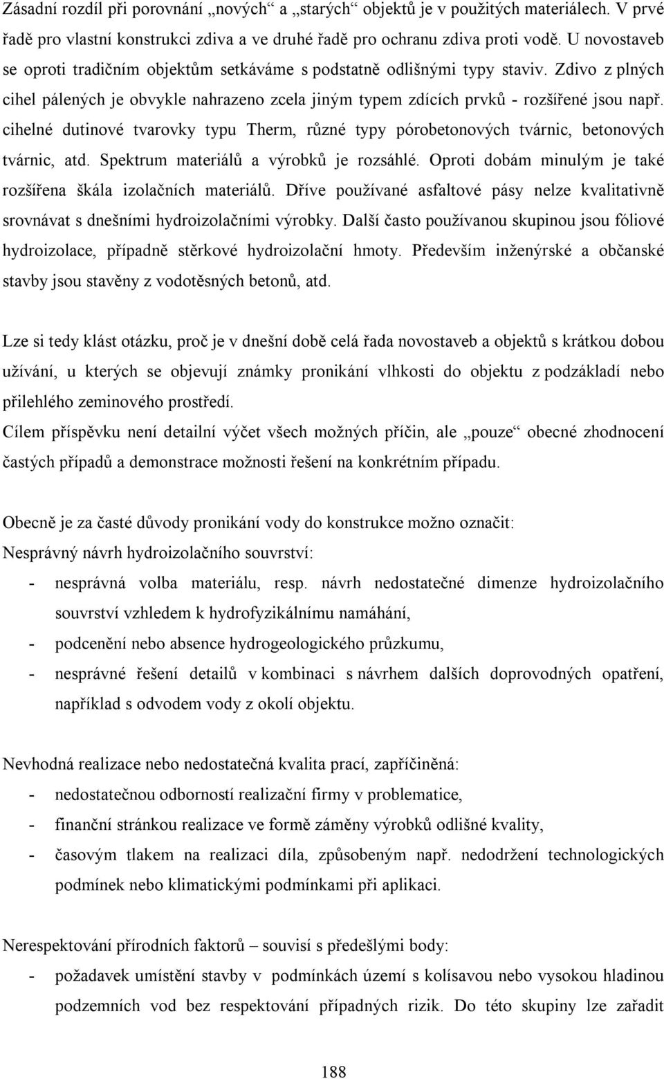 cihelné dutinové tvarovky typu Therm, různé typy pórobetonových tvárnic, betonových tvárnic, atd. Spektrum materiálů a výrobků je rozsáhlé.