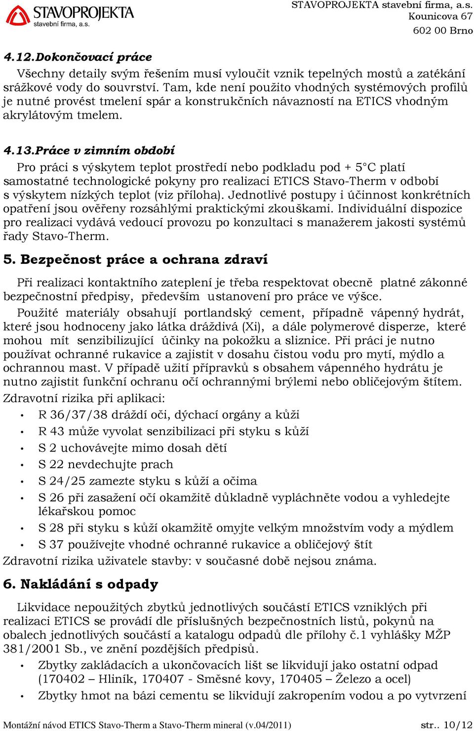 Práce v zimním období Pro práci s výskytem teplot prostředí nebo podkladu pod + 5 C platí samostatné technologické pokyny pro realizaci ETICS Stavo-Therm v odbobí s výskytem nízkých teplot (viz