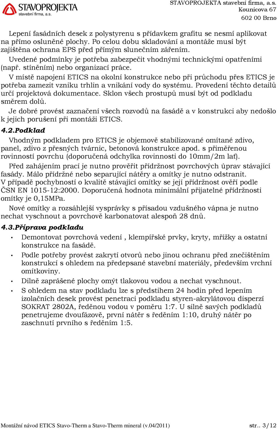 V místě napojení ETICS na okolní konstrukce nebo při průchodu přes ETICS je potřeba zamezit vzniku trhlin a vnikání vody do systému. Provedení těchto detailů určí projektová dokumentace.