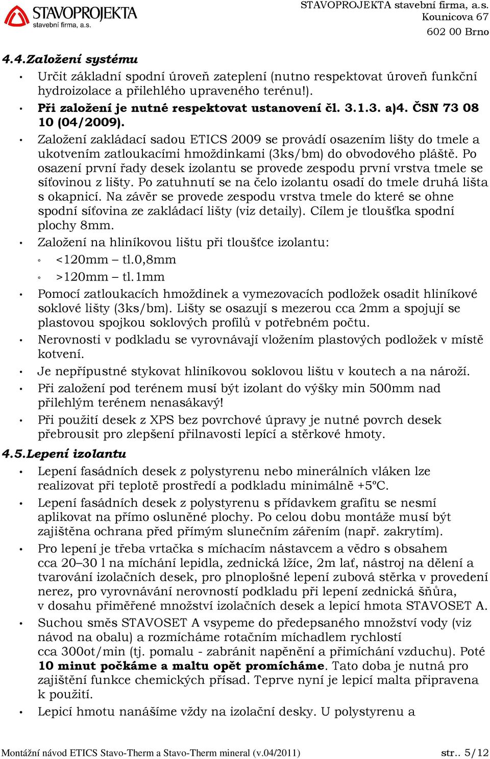 Po osazení první řady desek izolantu se provede zespodu první vrstva tmele se síťovinou z lišty. Po zatuhnutí se na čelo izolantu osadí do tmele druhá lišta s okapnicí.