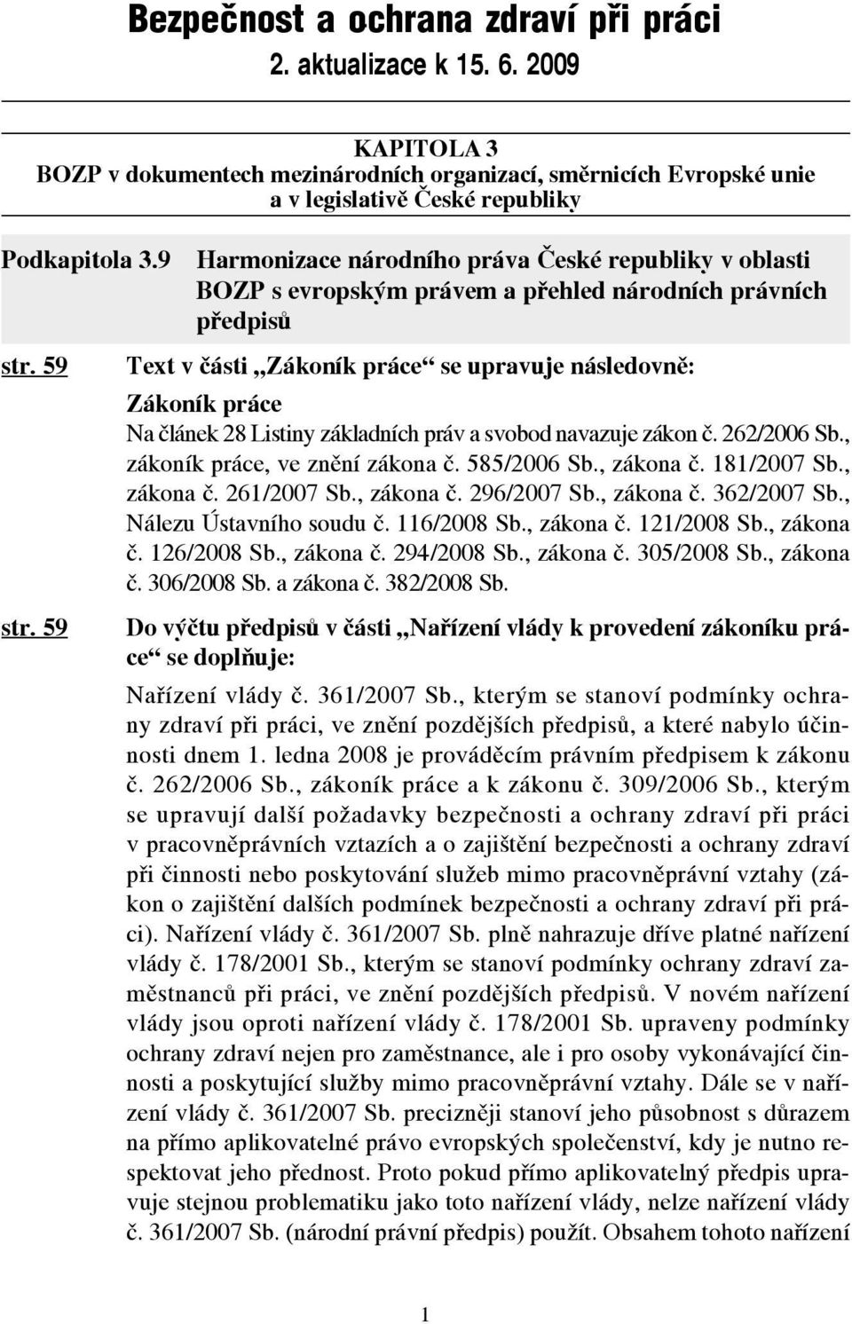 59 Text v části Zákoník práce se upravuje následovně: Zákoník práce Na článek 28 Listiny základních práv a svobod navazuje zákon č. 262/2006 Sb., zákoník práce, ve znění zákona č. 585/2006 Sb.