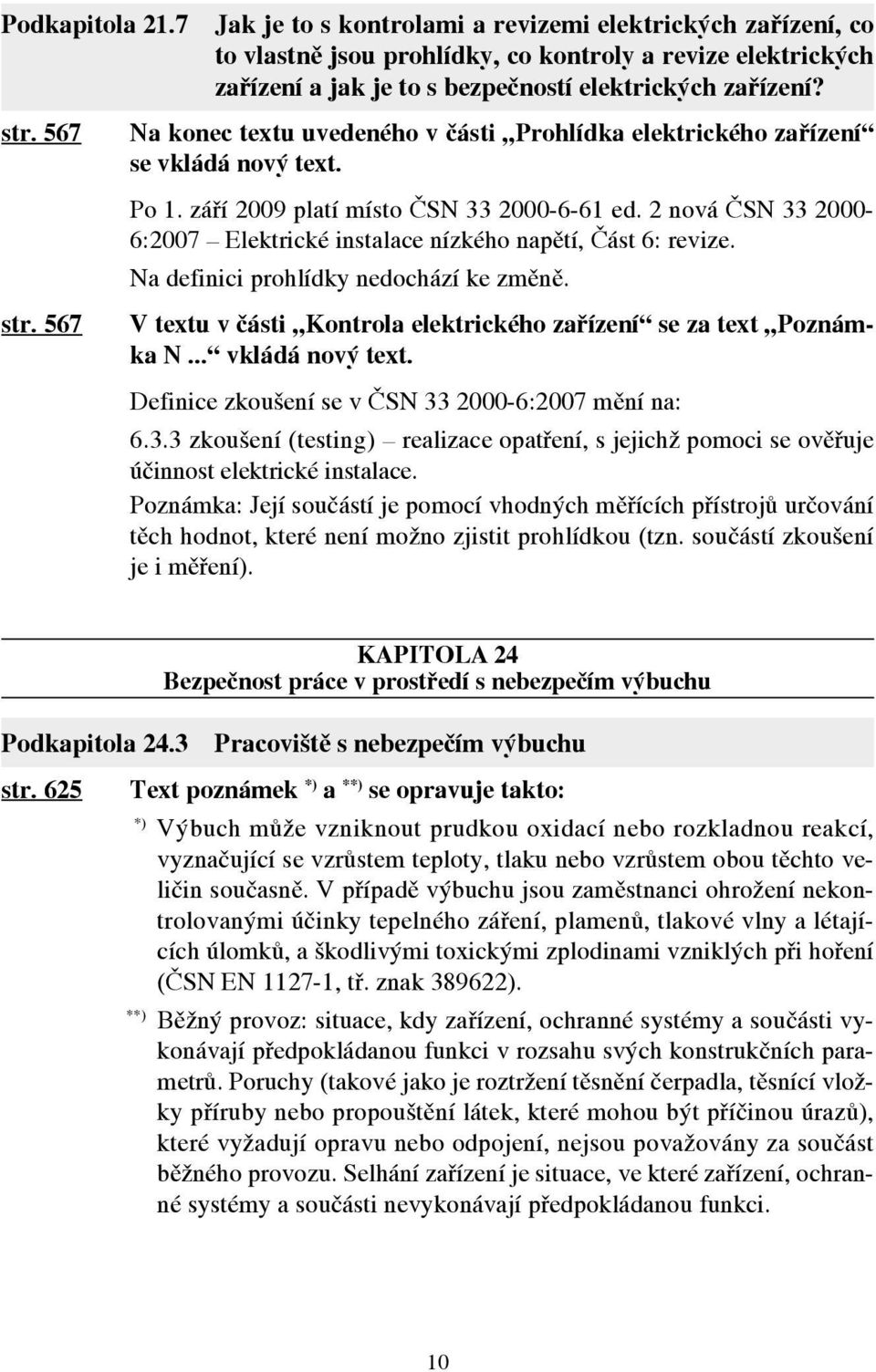 2 nová ČSN 33 2000-6:2007 Elektrické instalace nízkého napětí, Část 6: revize. Na definici prohlídky nedochází ke změně. V textu v části Kontrola elektrického zařízení se za text Poznámka N.