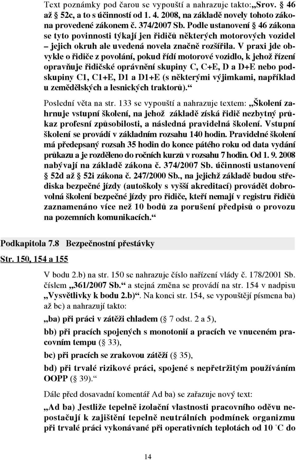 V praxi jde obvykle o řidiče z povolání, pokud řídí motorové vozidlo, k jehož řízení opravňuje řidičské oprávnění skupiny C, C+E, D a D+E nebo podskupiny C1, C1+E, D1 a D1+E (s některými výjimkami,