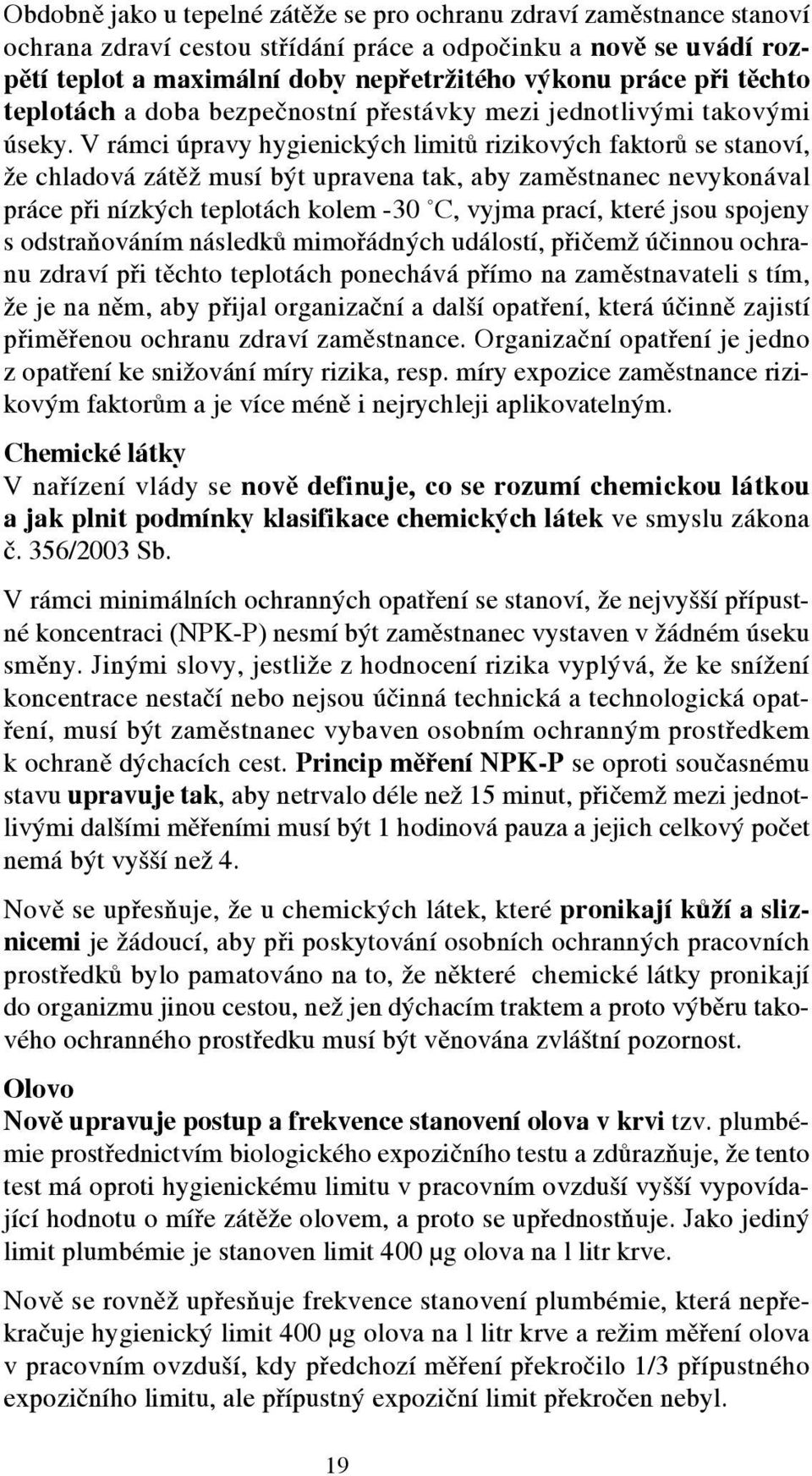 V rámci úpravy hygienických limitů rizikových faktorů se stanoví, že chladová zátěž musí být upravena tak, aby zaměstnanec nevykonával práce při nízkých teplotách kolem -30 C, vyjma prací, které jsou